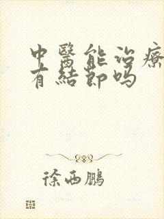 中医能治疗乳腺有结节吗