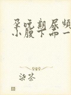 孕晚期尿频感觉小腹下面一直有尿意怎么回事