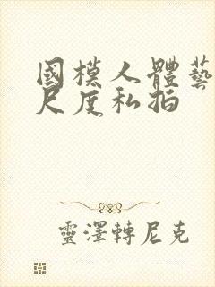 国模人体艺术大尺度私拍