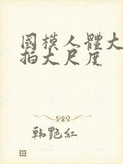 国模人体大胆私拍大尺度