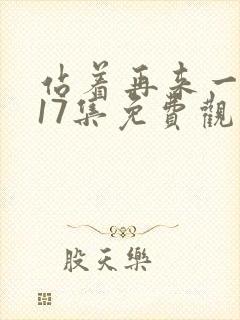 站着再来一次第17集免费观看