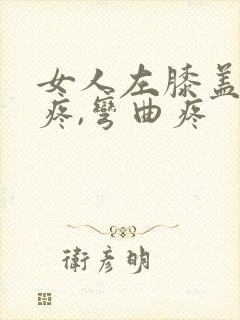 女人左膝盖内侧疼,弯曲疼