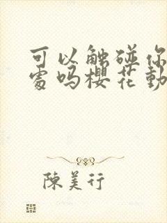 可以触碰你的深处吗樱花动漫免费