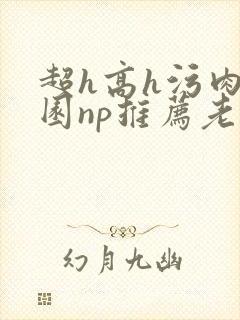 超h高h污肉校园np推荐老师