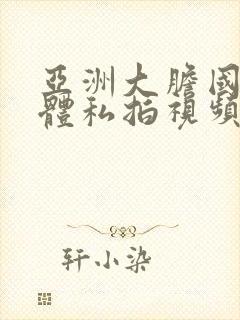 亚洲大胆国模人体私拍视频