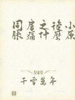 同房之后小肚子胀痛什么原因