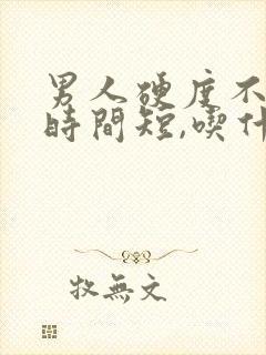 男人硬度不够,时间短,吃什么药