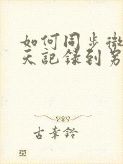 如何同步微信聊天记录到另一个手机