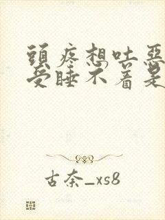 头疼想吐恶心难受睡不着是什么原因