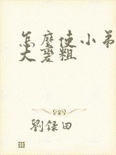 怎么使小弟弟变大变粗