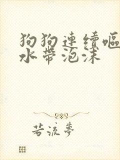 狗狗连续呕吐黄水带泡沫