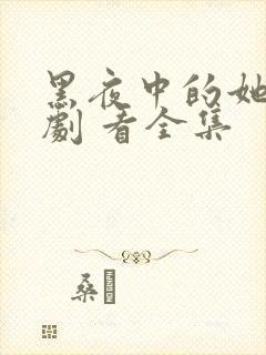 黑夜中的她 短剧 看全集