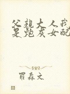 父亲大人我才不是炮灰女配动漫免费观看封面