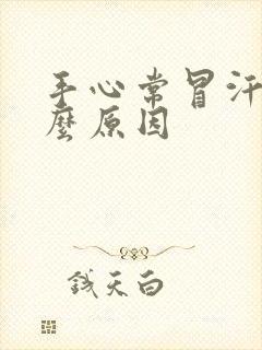 手心常冒汗是什么原因