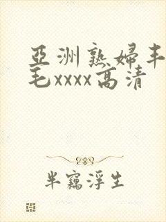 亚洲熟妇丰满多毛xxxx高清