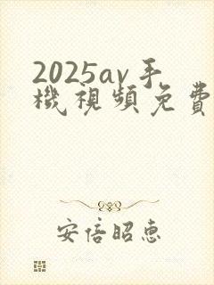 2025av手机视频免费在线观看版