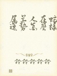 属羊人在蛇年的运势怎么样