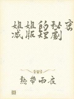 姐姐的秘密未删减版短剧