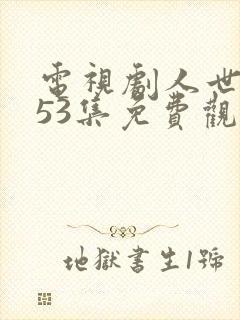 电视剧人世间第53集免费观看