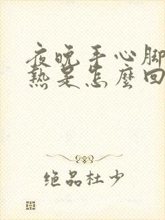 夜晚手心脚心发热是怎么回事