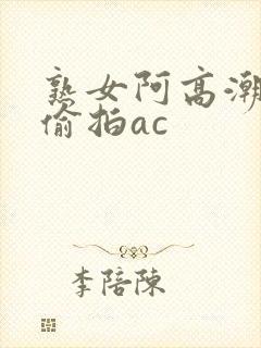 熟女阿高潮合集偷拍ac