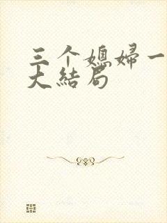 三个媳妇一锅烩大结局