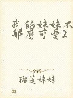 我的妹妹不可能那么可爱2