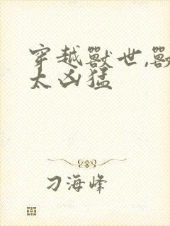 穿越兽世,兽夫太凶猛