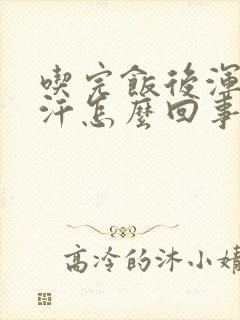 吃完饭后浑身出汗怎么回事封面