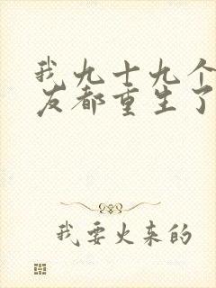 我九十九个前女友都重生了短剧