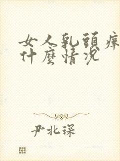 女人乳头痒痒是什么情况