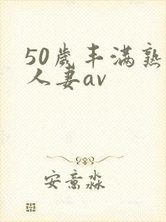 50岁丰满熟女人妻av