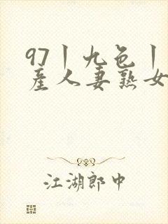 97丨九色丨国产人妻熟女