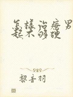 怎样治疗男性勃起不够硬