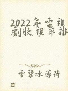 2022年电视剧收视率排行榜前十名