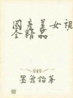 国产美女视频大全精品