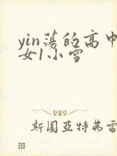 yin荡的高中女1小雪