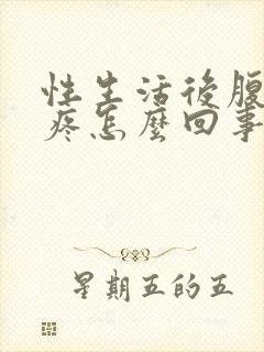 性生活后腹部胀疼怎么回事