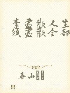 李尽欢人生得意须尽欢全部章节