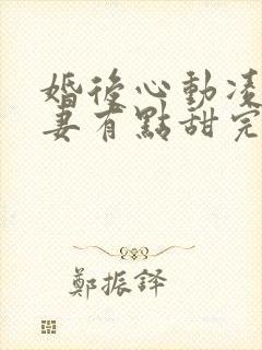 婚后心动凌总追妻有点甜完整版免费阅读