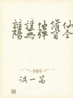 谁让他修仙的陆阳无弹窗全文免费阅读