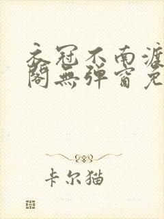 衣冠不南渡笔趣阁无弹窗免费