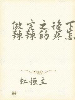 做完之后下面火辣辣的疼怎么回事