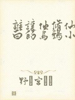 谁让他修仙的最白的乌鸦小说免费版