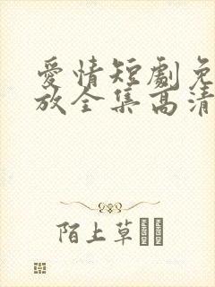 爱情短剧免费播放全集高清