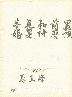 梦见和前男友结婚是什么预兆