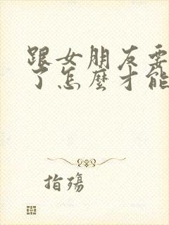 跟女朋友要分手了怎么才能挽回