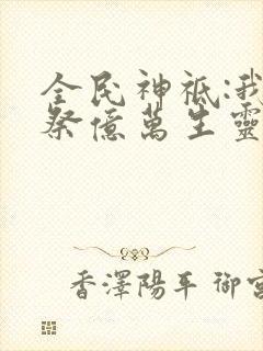 全民神祗:我献祭亿万生灵成神 txt