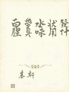 白带水状发黄有腥臭味用什么药