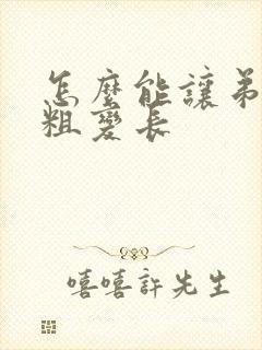 怎么能让弟弟变粗变长